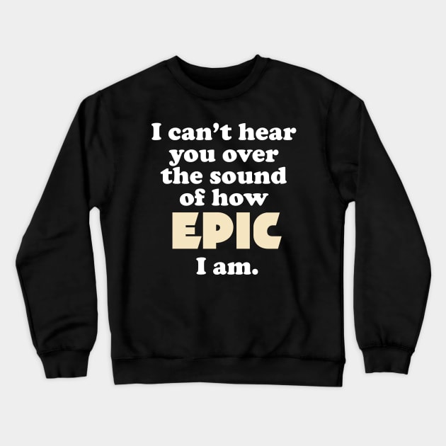 I can't hear you over the sound of how epic I am Crewneck Sweatshirt by AtomicMadhouse